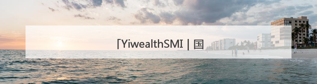 YiwealthSMI｜国投证券空降！关税事件刷屏！