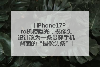 iPhone17Pro机模曝光，摄像头设计改为一条贯穿手机背面的“摄像头条”