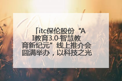 itc保伦股份“AI教育3.0·智慧教育新纪元”线上推介会圆满举办，以科技之光照亮教育未来！